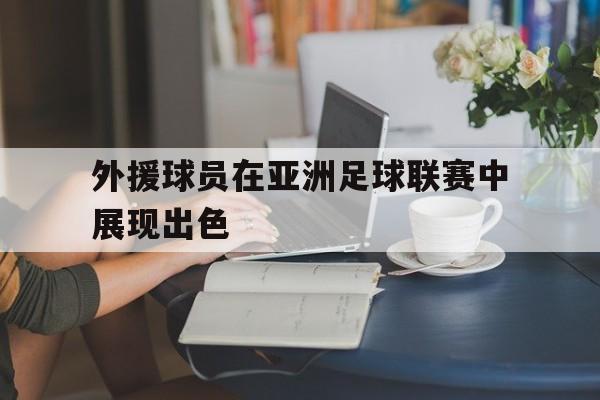 时时彩-外援球员在亚洲足球联赛中展现出色的简单介绍