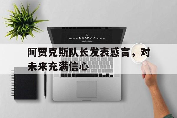 新时时彩-阿贾克斯队长发表感言，对未来充满信心(球员流动愈发低龄化,阿贾克斯何以留住青年才俊?)