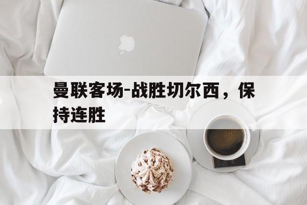新时时彩-曼联客场-战胜切尔西，保持连胜的简单介绍