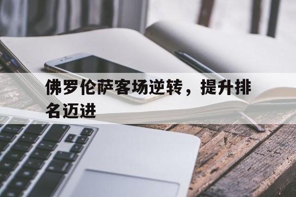 时时彩开奖直播-佛罗伦萨客场逆转，提升排名迈进(佛罗伦萨比赛)